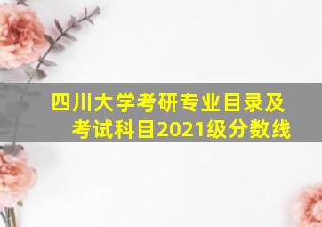 四川大学考研专业目录及考试科目2021级分数线