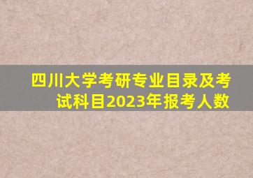 四川大学考研专业目录及考试科目2023年报考人数