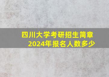 四川大学考研招生简章2024年报名人数多少