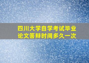 四川大学自学考试毕业论文答辩时间多久一次