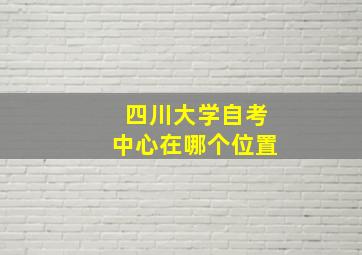 四川大学自考中心在哪个位置