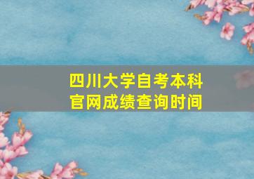 四川大学自考本科官网成绩查询时间