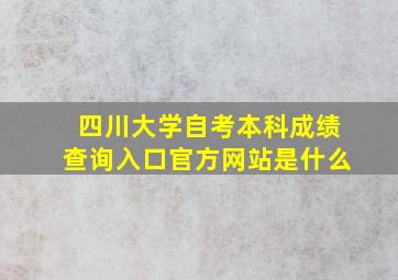 四川大学自考本科成绩查询入口官方网站是什么