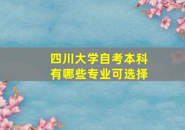 四川大学自考本科有哪些专业可选择