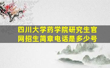 四川大学药学院研究生官网招生简章电话是多少号