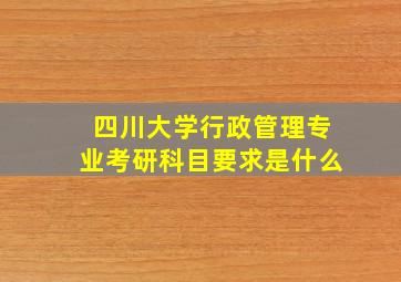 四川大学行政管理专业考研科目要求是什么