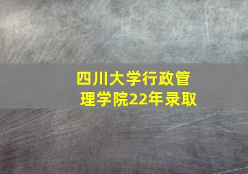 四川大学行政管理学院22年录取