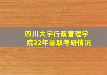 四川大学行政管理学院22年录取考研情况