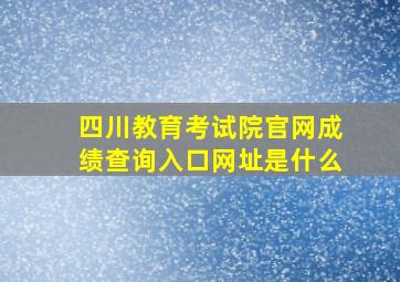 四川教育考试院官网成绩查询入口网址是什么