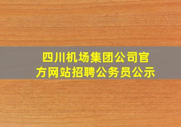 四川机场集团公司官方网站招聘公务员公示