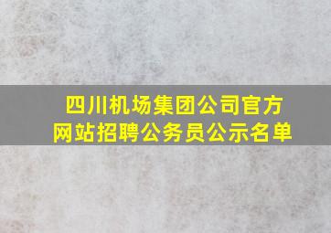 四川机场集团公司官方网站招聘公务员公示名单