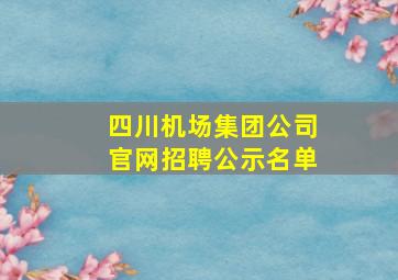 四川机场集团公司官网招聘公示名单