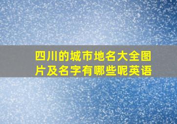 四川的城市地名大全图片及名字有哪些呢英语