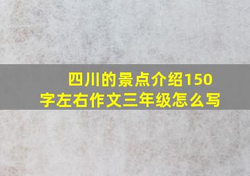 四川的景点介绍150字左右作文三年级怎么写