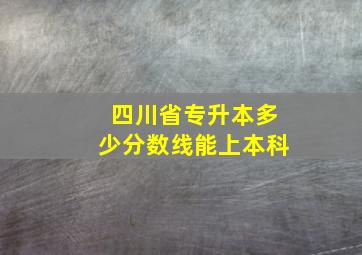 四川省专升本多少分数线能上本科