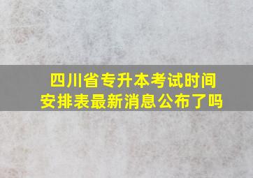 四川省专升本考试时间安排表最新消息公布了吗