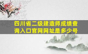 四川省二级建造师成绩查询入口官网网址是多少号