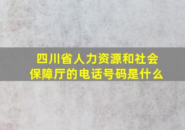 四川省人力资源和社会保障厅的电话号码是什么