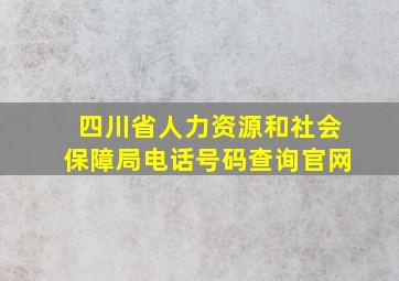 四川省人力资源和社会保障局电话号码查询官网