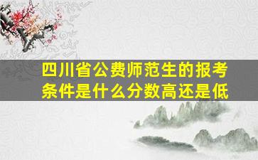 四川省公费师范生的报考条件是什么分数高还是低