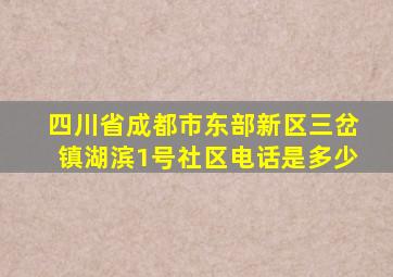 四川省成都市东部新区三岔镇湖滨1号社区电话是多少