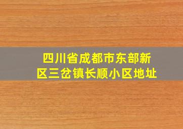 四川省成都市东部新区三岔镇长顺小区地址