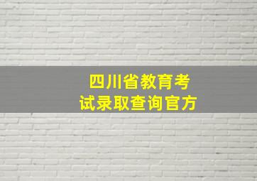 四川省教育考试录取查询官方