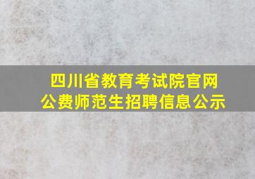 四川省教育考试院官网公费师范生招聘信息公示