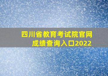 四川省教育考试院官网成绩查询入口2022