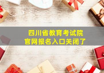 四川省教育考试院官网报名入口关闭了