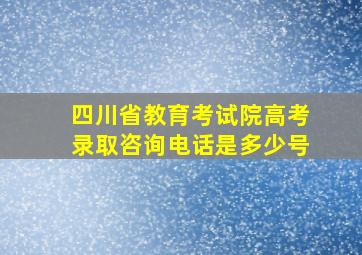 四川省教育考试院高考录取咨询电话是多少号