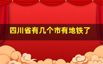 四川省有几个市有地铁了