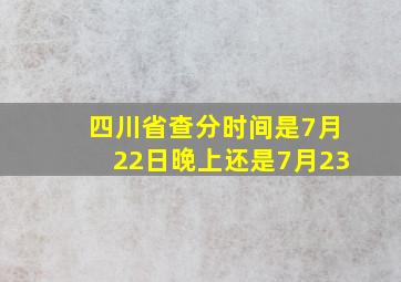 四川省查分时间是7月22日晚上还是7月23