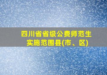 四川省省级公费师范生实施范围县(市、区)