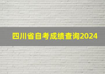 四川省自考成绩查询2024