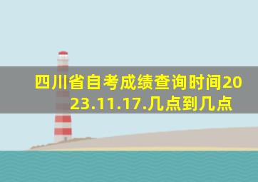 四川省自考成绩查询时间2023.11.17.几点到几点