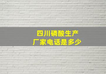 四川磷酸生产厂家电话是多少