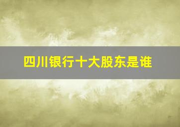 四川银行十大股东是谁