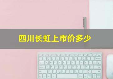 四川长虹上市价多少