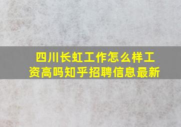 四川长虹工作怎么样工资高吗知乎招聘信息最新