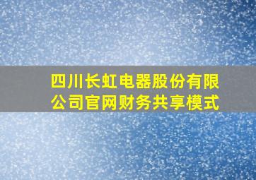 四川长虹电器股份有限公司官网财务共享模式