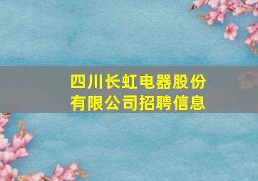 四川长虹电器股份有限公司招聘信息