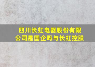 四川长虹电器股份有限公司是国企吗与长虹控股