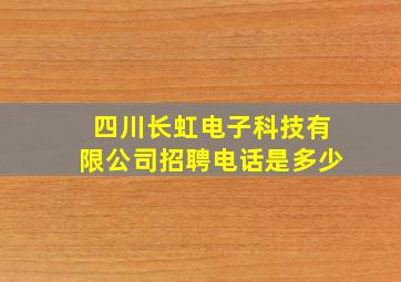 四川长虹电子科技有限公司招聘电话是多少