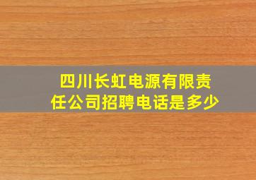 四川长虹电源有限责任公司招聘电话是多少