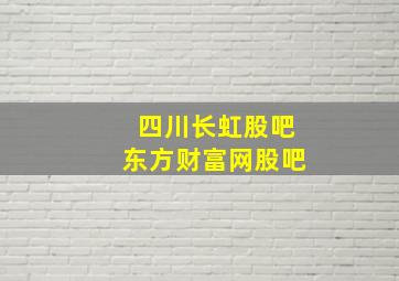 四川长虹股吧东方财富网股吧