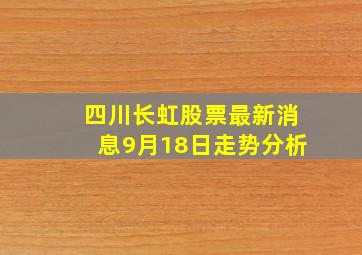 四川长虹股票最新消息9月18日走势分析