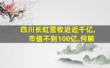 四川长虹营收近近千亿,市值不到100亿,何解