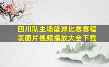 四川队主场篮球比赛赛程表图片视频播放大全下载