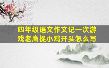 四年级语文作文记一次游戏老鹰捉小鸡开头怎么写